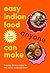 Easy Indian Food Anyone Can Make: Delicious everyday recipes for rice, curries, snacks and more!