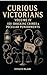 Curious Victorians : Volume...
