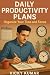 Daily Productivity Plans: Organize Your Time and Focus: A Simple Daily System to Beat Distractions, Plan Your Day, and Get the Right Things Done