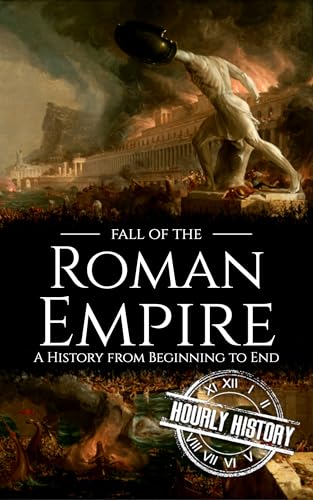 Fall of the Roman Empire: A History from Beginning to End (Ancient Civilizations)