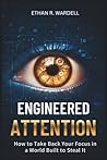 Engineered Attention: How to Take Back Your Focus in a World Built to Steal It Engineered Attention: How to Take Back Your Focus in a World Built to Steal It