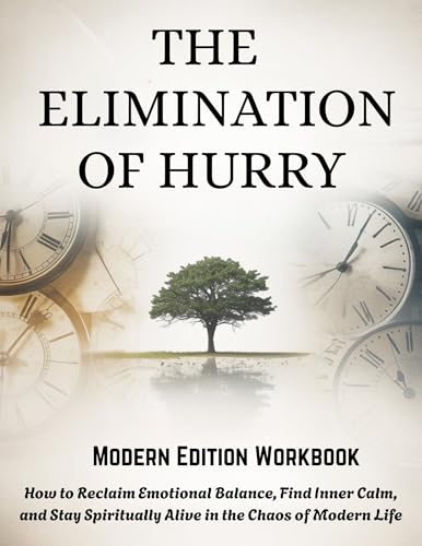 THE ELIMINATION OF HURRY - Modern Edition Workbook: How to Reclaim Emotional Balance, Find Inner Calm, and Stay Spiritually Alive in the Chaos of Modern Life (Kindle Edition)