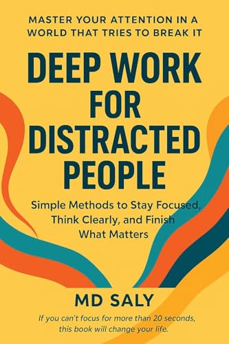 Deep Work for Distracted People: Simple Methods to Stay Focused, Think Clearly, and Finish What Matters (Kindle Edition)