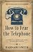 HOW TO FEAR THE TELEPHONE: ...