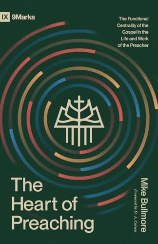 The Heart of Preaching: The Functional Centrality of the Gospel in the Life and Work of the Preacher (9Marks)