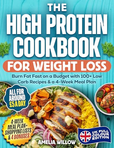 The High Protein Cookbook for Weight Loss: UK Full-Colour Edition: Burn Fat Fast on a Budget with 100+ Low Carb Recipes & a 4-Week Meal Plan – All for Around £5 a Day (Kindle Edition)