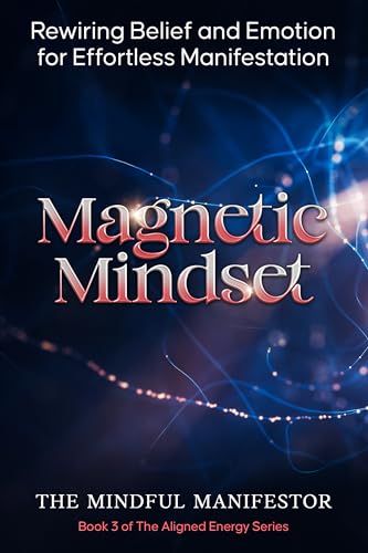 Magnetic Mindset: Rewiring Belief and Emotion for Effortless Manifestation (The Aligned Energy Series Book 3)