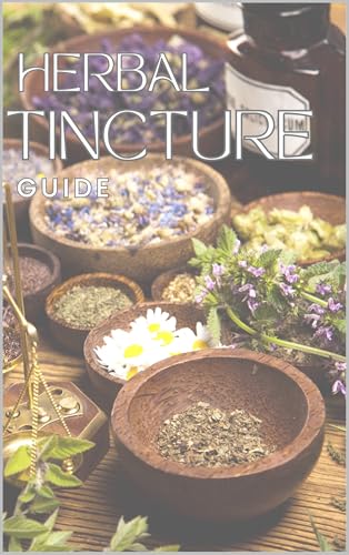 Herbal Tincture Guide: A Beginner-Friendly Handbook for Making, Using, and Understanding Herbal Tinctures (Kindle Edition)