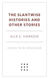 The Slantwise Histories by Alix E. Harrow
