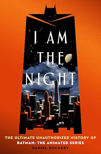 I Am the Night: The Ultimate Unauthorized History of Batman: The Animated Series (Hardcover)