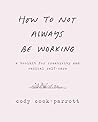 How to Not Always Be Working by Cody Cook-Parrott