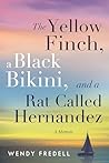 The Yellow Finch, a Black Bikini, and a Rat Called Hernandez by Wendy Fredell