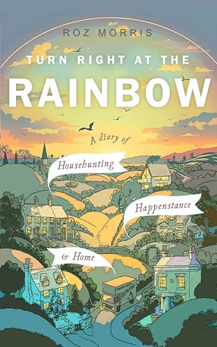 Turn Right at the Rainbow: A Diary of Househunting, Happenstance & Home (Kindle Edition)