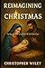 Reimagining Christmas by Christopher Wiley
