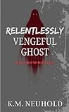 Relentlessly Vengeful Ghost by K.M. Neuhold