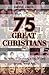 75 GREAT CHRISTIANS: The Hi...