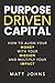 Purpose Driven Capital: How to Align Your Money with Your Mission and Multiply Your Impact