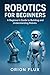 Robotics for Beginners by Orion Flux