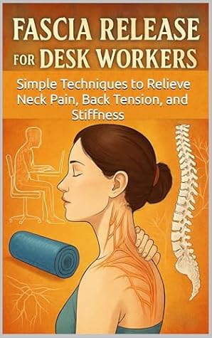 Fascia Release for Desk Workers: Simple Techniques to Relieve Neck Pain, Back Tension, and Stiffness