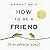 How to Be a Friend (in an Unfriendly World) by Barnet Bain