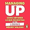 Managing up (Spanish Edition): Cómo obtener lo que necesitas de tus líderes Managing up (Spanish Edition): Cómo obtener lo que necesitas de tus líderes