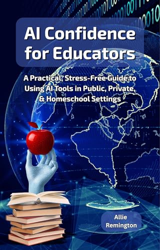 AI Confidence for Educators: A Practical, Stress-Free Guide to Using AI Tools in Public, Private, & Homeschool Settings (Kindle Edition)