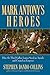 Mark Antony's Heroes: How the Third Gallica Legion Saved an Apostle and Created an Emperor