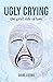 Ugly Crying: the grief side...