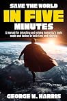 Save the World in 5 Minutes: A Manual for Detecting and Solving Humanity's Basic Needs and Desires in Both Time and Eternity