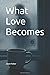 What Love Becomes
