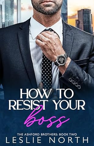 How to Resist Your Boss: A Grumpy Sunshine Fake Engagement Romance (The Ashford Brothers Book 2)