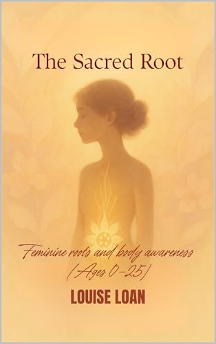 The Sacred Root: Feminine roots and body awareness (Ages 0–25) (The Feminine Odyssey Book 1)