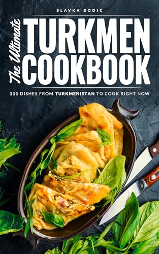 The Ultimate Turkmen Cookbook: 111 Dishes From Turkmenistan To Cook Right Now (World Cuisines Book 96)