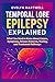 Temporal Lobe Epilepsy Explained: What You Need to Know About Causes, Symptoms, Seizure Patterns, Testing, and Treatment Pathways