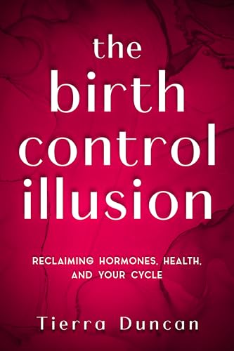 The Birth Control Illusion: Reclaiming Hormones, Health, and Your Cycle (Kindle Edition)