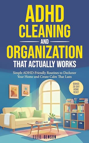 ADHD Cleaning and Organization that Actually Works: Simple ADHD-Friendly Routines to Declutter Your Home and Create Calm That Lasts (ADHD Life Skills)