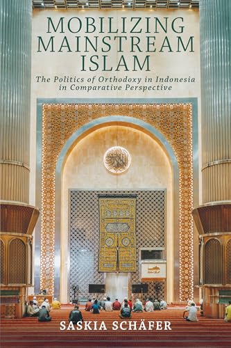 Mobilizing Mainstream Islam: The Politics of Orthodoxy in Indonesia in Comparative Perspective (Religion and Conflict)