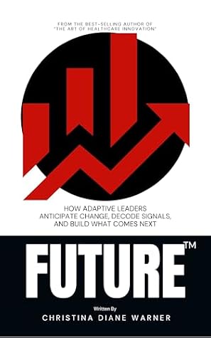 FUTURE: How Adaptive Leaders Anticipate Change, Decode Signals, and Build What Comes Next