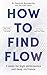 How to Find Flow: 3 steps for high performance and deep resilience