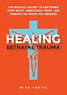 Healing Betrayal Trauma: The Biblical Secret to Restoring Your Heart, Rebuilding Trust, and Finding the Peace You Deserve Healing Betrayal Trauma: The Biblical Secret to Restoring Your Heart, Rebuilding Trust, and Finding the Peace You Deserve