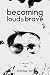 BECOMING LOUD AND BRAVE