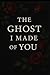 The Ghost I Made Of You by Sarah Hellman