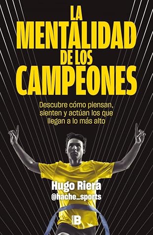 La mentalidad de los campeones: Descubre cómo piensan, sienten y actúan los que llegan a lo más alto
