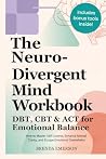 The Neurodivergent Mind Workbook - DBT, CBT & ACT for Emotional Balance: How to Master Self-Control, Enhance Mental Clarity, and Escape Emotional Overwhelm