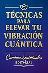 Book cover for Técnicas para elevar tu vibración cuántica: Cómo activar tu energía, liberar bloqueos y manifestar desde el campo cuántico (Spanish Edition)