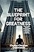 The Blueprint for Greatness: Unlock your path to greatness with timeless wisdom from Donald Trump's life