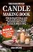 The Enlightened Candle Making Book: A Step-by-Step Guide to Help You Create Your Own Candles at Home. The Ideal Home Craft for Adults, Including Inspiration for Wholesome Gifting