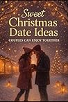 Sweet Christmas Date Ideas Couples Can Enjoy Together: Cozy Holiday Moments, Romantic Activities, and Heartwarming Ways to Feel Closer All Season Long Sweet Christmas Date Ideas Couples Can Enjoy Together: Cozy Holiday Moments, Romantic Activities, and Heartwarming Ways to Feel Closer All Season Long