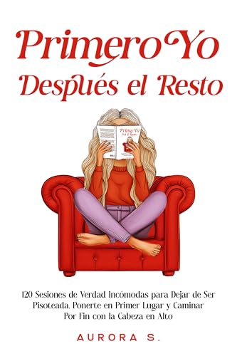 Primero Yo, Después el Resto: 120 Sesiones de Verdad Incómodas para Dejar de Ser Pisoteada, Ponerte en Primer Lugar y Caminar Por Fin con la Cabeza en Alto (Spanish Edition)