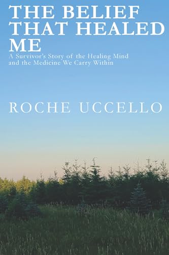 The Belief That Healed Me: A Survivor’s Story of the Healing Mind and the Medicine We Carry Within (Kindle Edition)